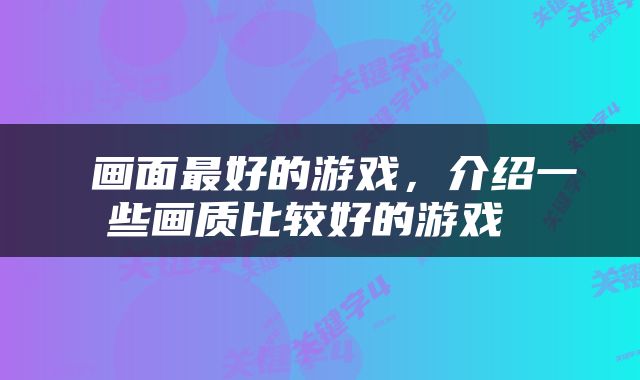  画面最好的游戏，介绍一些画质比较好的游戏 