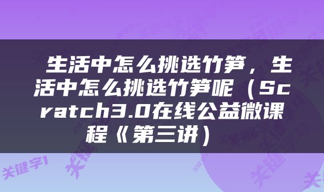  生活中怎么挑选竹笋，生活中怎么挑选竹笋呢（Scratch3.0在线公益微课程《第三讲） 