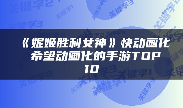《妮姬胜利女神》快动画化 希望动画化的手游TOP10