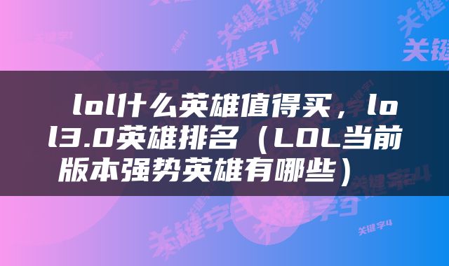  lol什么英雄值得买，lol3.0英雄排名（LOL当前版本强势英雄有哪些） 