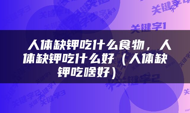  人体缺钾吃什么食物，人体缺钾吃什么好（人体缺钾吃啥好） 