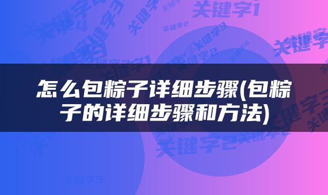怎么包粽子详细步骤(包粽子的详细步骤和方法)