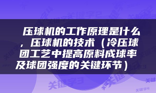  压球机的工作原理是什么，压球机的技术（冷压球团工艺中提高原料成球率及球团强度的关键环节） 