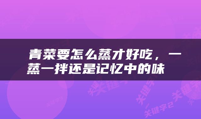  青菜要怎么蒸才好吃，一蒸一拌还是记忆中的味 