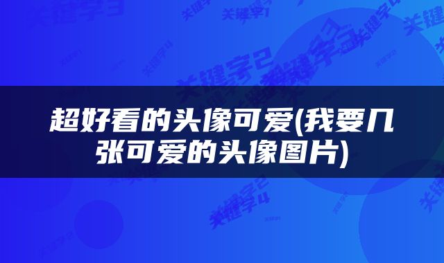 超好看的头像可爱(我要几张可爱的头像图片)