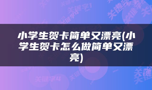 小学生贺卡简单又漂亮(小学生贺卡怎么做简单又漂亮)