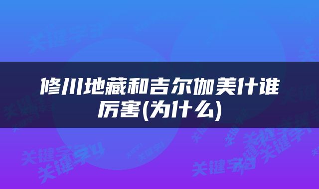 修川地藏和吉尔伽美什谁厉害(为什么)