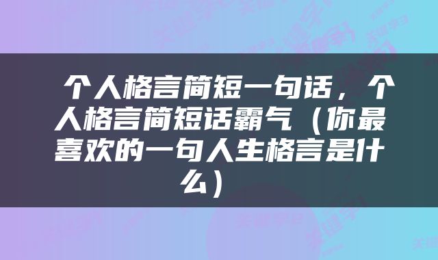  个人格言简短一句话，个人格言简短话霸气（你最喜欢的一句人生格言是什么） 