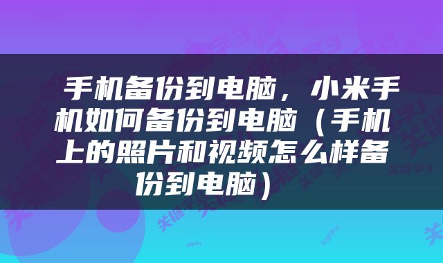  手机备份到电脑，小米手机如何备份到电脑（手机上的照片和视频怎么样备份到电脑） 