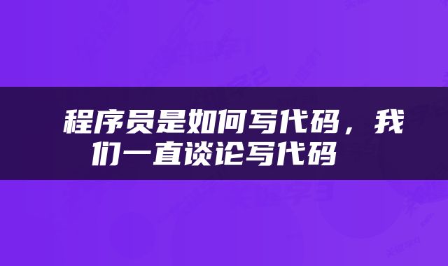  程序员是如何写代码，我们一直谈论写代码 