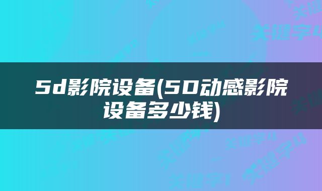 5d影院设备(5D动感影院设备多少钱)