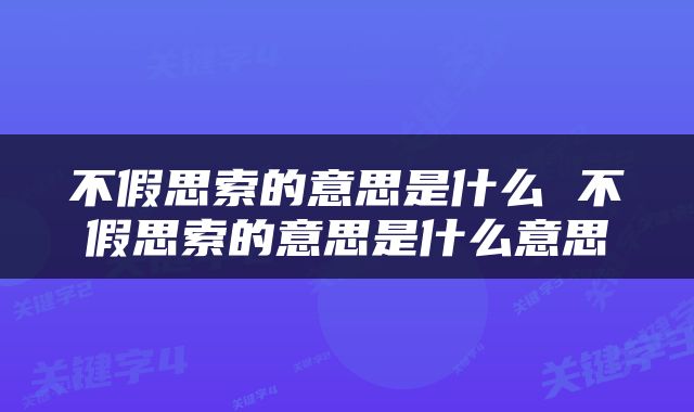 不假思索的意思是什么 不假思索的意思是什么意思