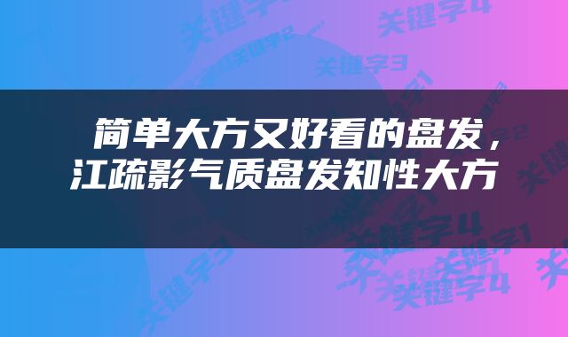  简单大方又好看的盘发，江疏影气质盘发知性大方 