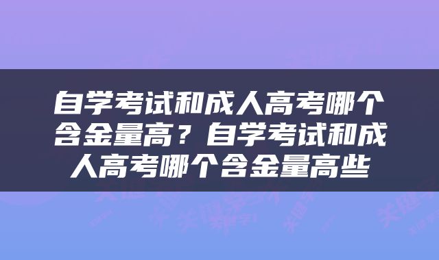 自学考试和成人高考哪个含金量高？自学考试和成人高考哪个含金量高些
