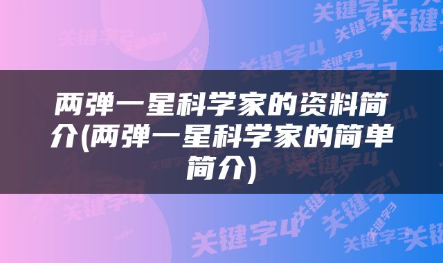 两弹一星科学家的资料简介(两弹一星科学家的简单简介)