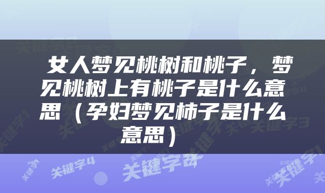  女人梦见桃树和桃子，梦见桃树上有桃子是什么意思（孕妇梦见柿子是什么意思） 