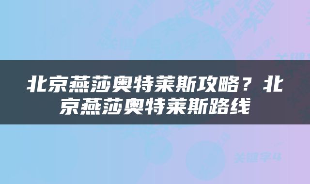 北京燕莎奥特莱斯攻略？北京燕莎奥特莱斯路线