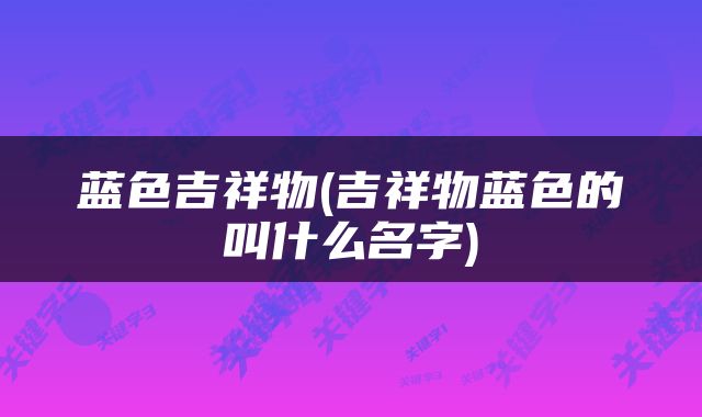 蓝色吉祥物(吉祥物蓝色的叫什么名字)