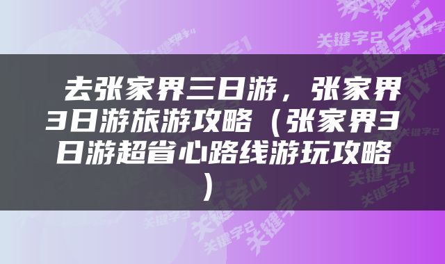  去张家界三日游，张家界3日游旅游攻略（张家界3日游超省心路线游玩攻略） 