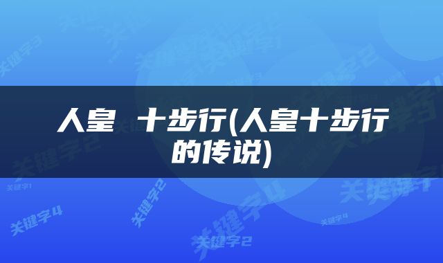 人皇 十步行(人皇十步行的传说)