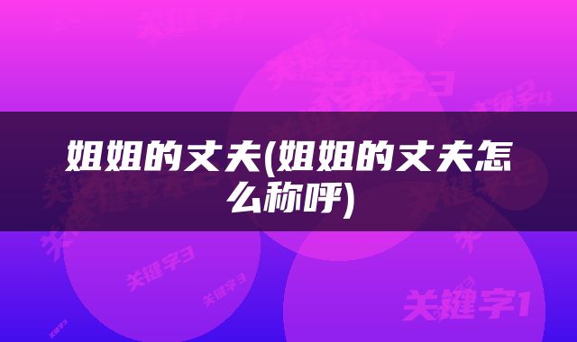 姐姐的丈夫(姐姐的丈夫怎么称呼)