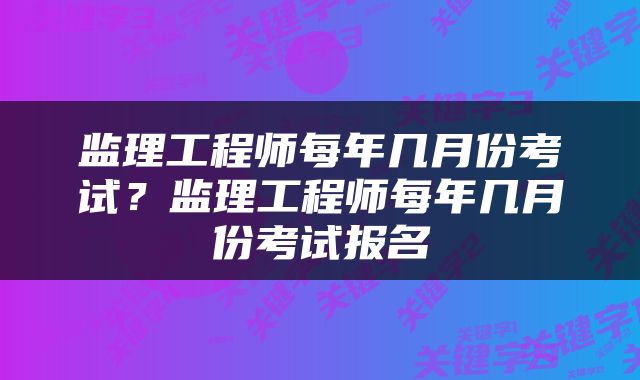 监理工程师每年几月份考试？监理工程师每年几月份考试报名