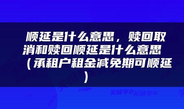  顺延是什么意思，赎回取消和赎回顺延是什么意思（承租户租金减免期可顺延） 