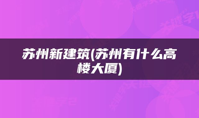 苏州新建筑(苏州有什么高楼大厦)