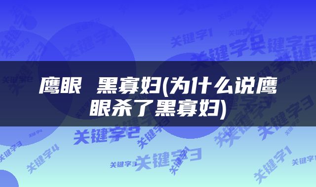 鹰眼 黑寡妇(为什么说鹰眼杀了黑寡妇)