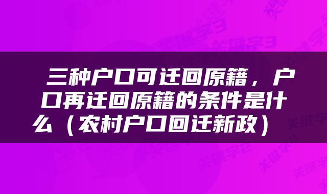  三种户口可迁回原籍，户口再迁回原籍的条件是什么（农村户口回迁新政） 