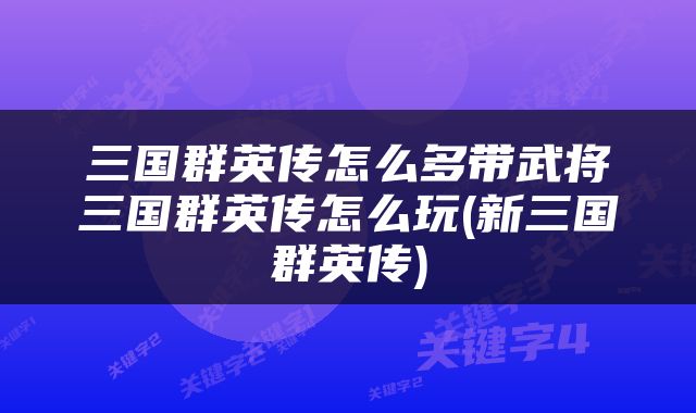三国群英传怎么多带武将三国群英传怎么玩(新三国群英传)