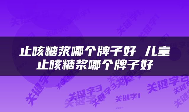 止咳糖浆哪个牌子好 儿童止咳糖浆哪个牌子好