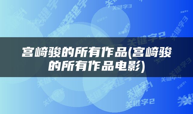 宫崎骏的所有作品(宫崎骏的所有作品电影)