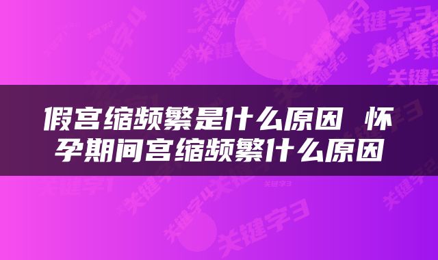 假宫缩频繁是什么原因 怀孕期间宫缩频繁什么原因