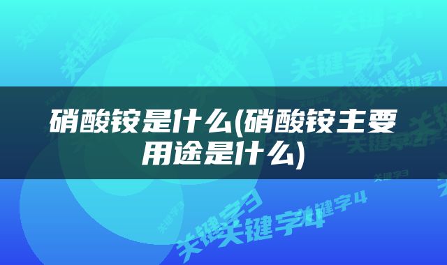 硝酸铵是什么(硝酸铵主要用途是什么)