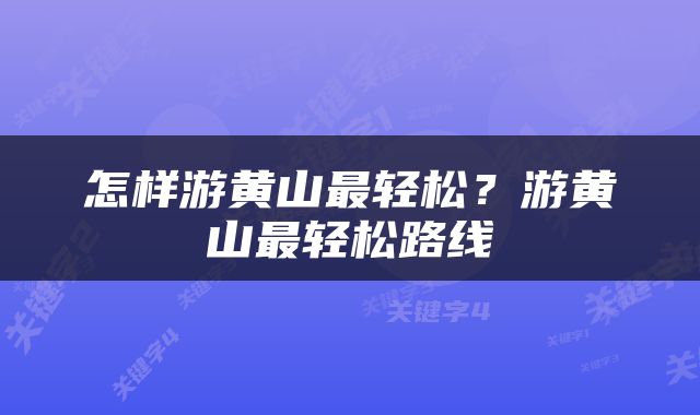 怎样游黄山最轻松？游黄山最轻松路线