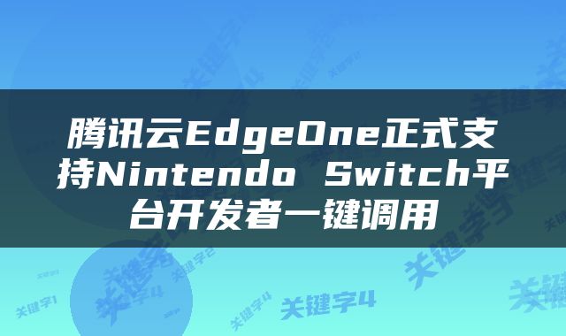 腾讯云EdgeOne正式支持Nintendo Switch平台开发者一键调用