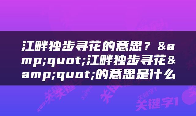 江畔独步寻花的意思？&quot;江畔独步寻花&quot;的意思是什么