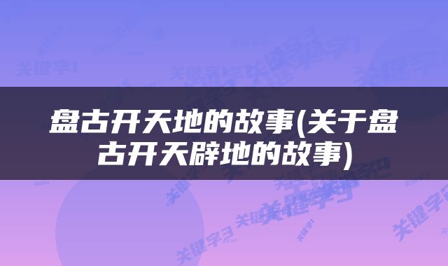 盘古开天地的故事(关于盘古开天辟地的故事)
