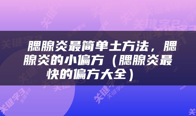  腮腺炎最简单土方法，腮腺炎的小偏方（腮腺炎最快的偏方大全） 