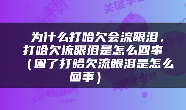  为什么打哈欠会流眼泪，打哈欠流眼泪是怎么回事（困了打哈欠流眼泪是怎么回事） 