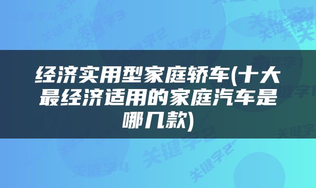 经济实用型家庭轿车(十大最经济适用的家庭汽车是哪几款)