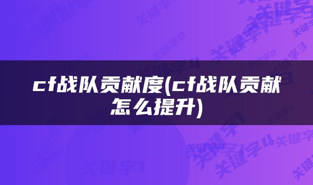 cf战队贡献度(cf战队贡献怎么提升)