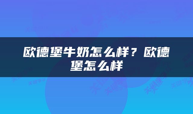 欧德堡牛奶怎么样？欧德堡怎么样