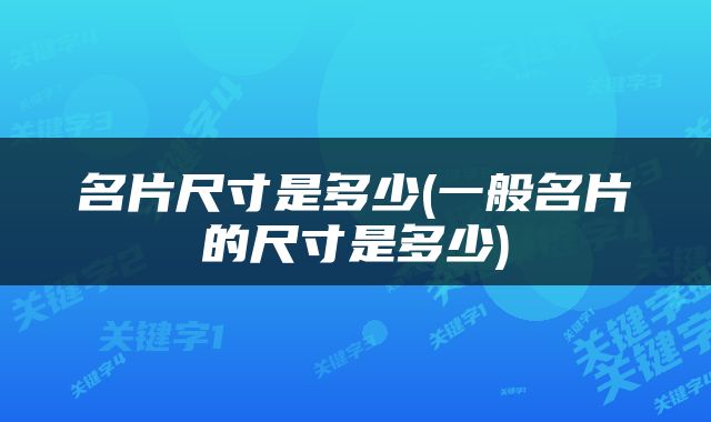 名片尺寸是多少(一般名片的尺寸是多少)