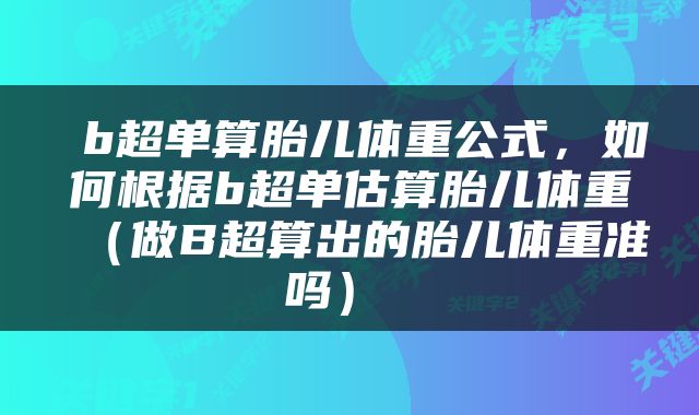  b超单算胎儿体重公式，如何根据b超单估算胎儿体重（做B超算出的胎儿体重准吗） 