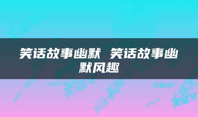 笑话故事幽默 笑话故事幽默风趣