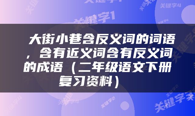  大街小巷含反义词的词语，含有近义词含有反义词的成语（二年级语文下册复习资料） 