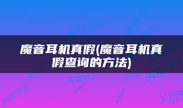 魔音耳机真假(魔音耳机真假查询的方法)
