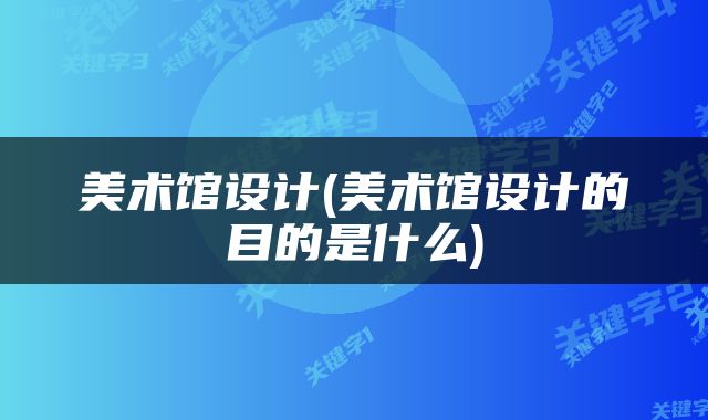 美术馆设计(美术馆设计的目的是什么)